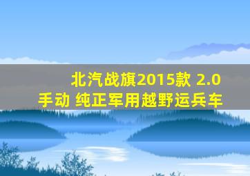 北汽战旗2015款 2.0 手动 纯正军用越野运兵车